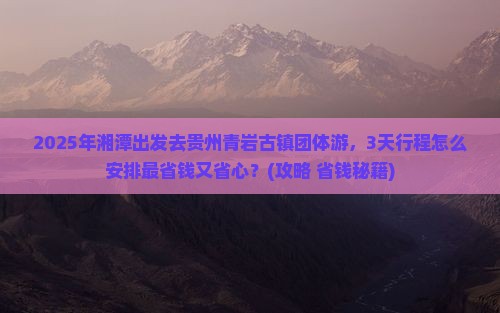 湘潭去贵州青岩古镇团体旅游