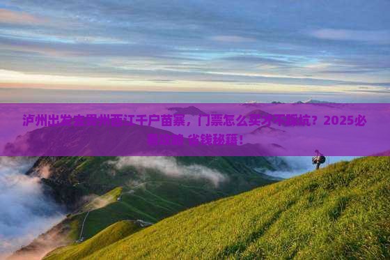 泸州去贵州西江千户苗寨门票