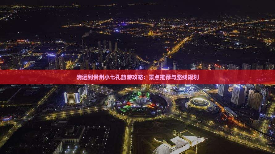 清远到贵州小七孔哪里玩