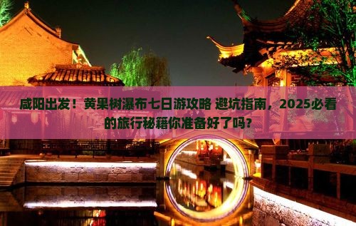 咸阳去贵州黄果树瀑布七日游