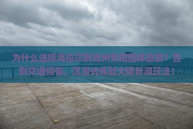海拉尔到贵州贵阳团体旅游