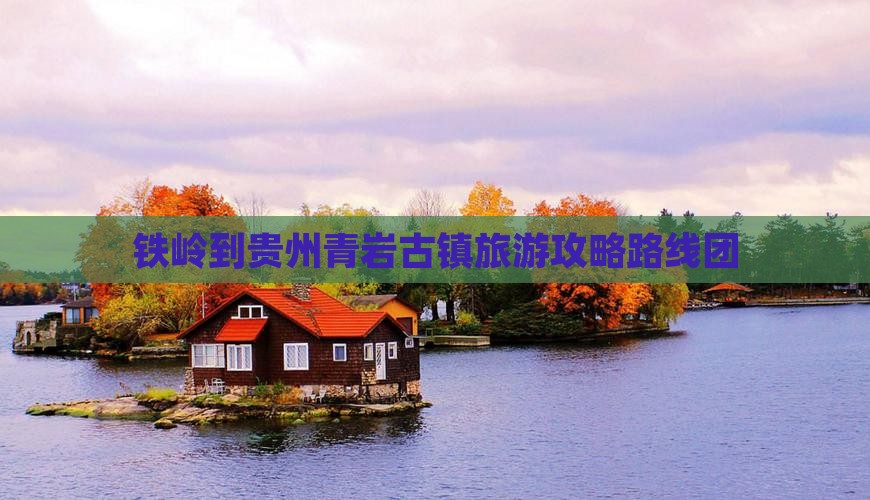 铁岭到贵州青岩古镇旅游