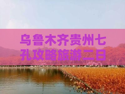 乌鲁木齐去贵州小七孔二日游