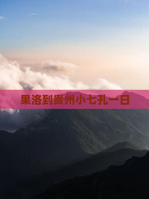 果洛到贵州小七孔一日