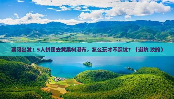 襄阳到贵州黄果树瀑布团体旅游