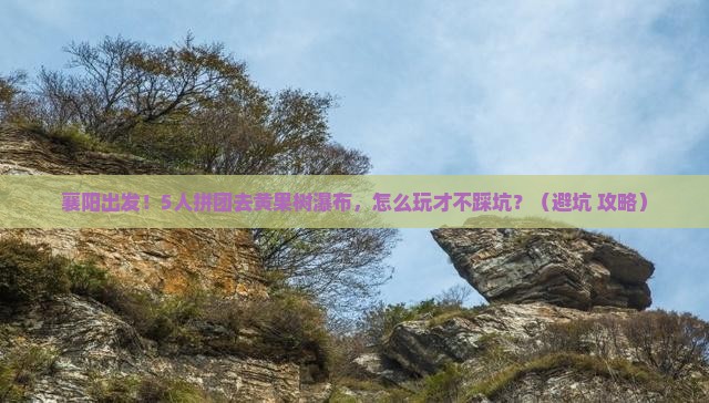 襄阳到贵州黄果树瀑布团体旅游