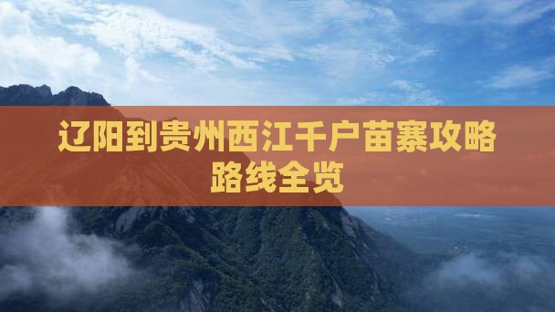辽阳到贵州西江千户苗寨攻略