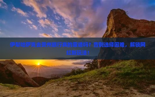 伊犁哈萨克去贵州旅行社