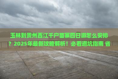 玉林到贵州西江千户苗寨四日游