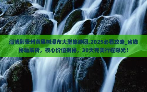 淄博到贵州黄果树瀑布大型旅游团