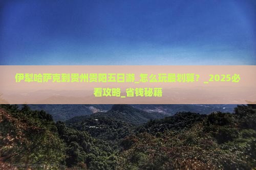 伊犁哈萨克到贵州贵阳五日游