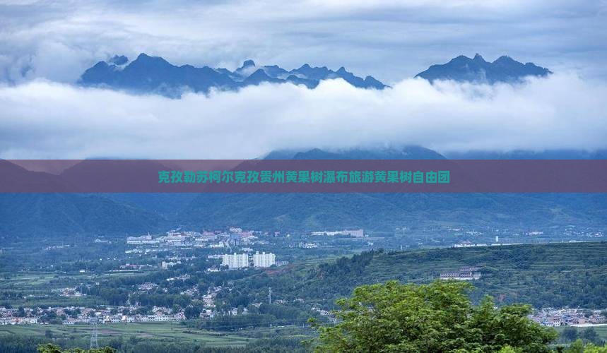 克孜勒苏柯尔克孜去贵州黄果树瀑布自由团