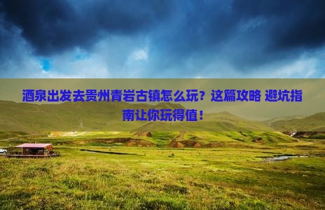 酒泉去贵州青岩古镇景点 酒泉去贵州青岩古镇景点