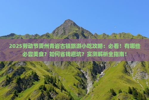 劳动节到贵州青岩古镇旅游小吃 劳动节到贵州青岩古镇旅游小吃