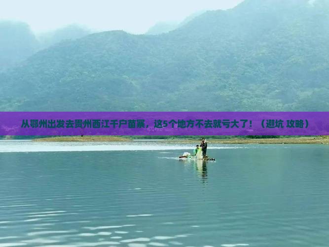 鄂州到贵州西江千户苗寨必去地