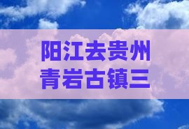 阳江去贵州青岩古镇三日游