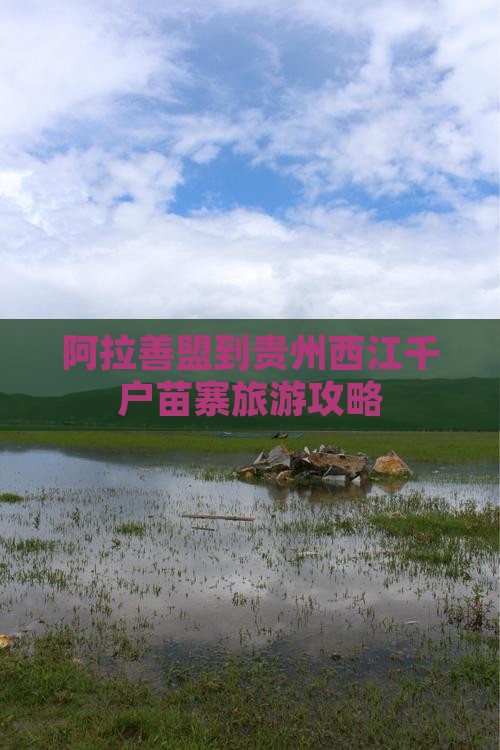 阿拉善盟到贵州西江千户苗寨必去地
