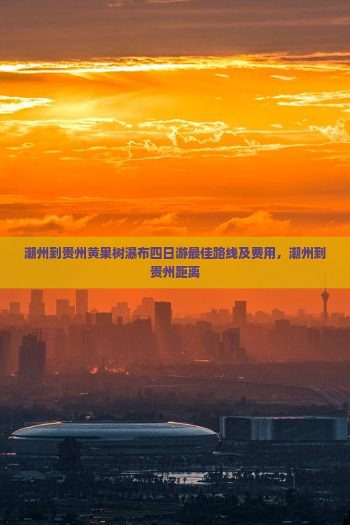 潮州到贵州黄果树瀑布四日游