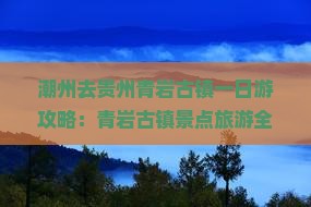 潮州去贵州青岩古镇一日