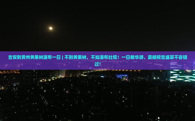 吉安到贵州黄果树瀑布一日