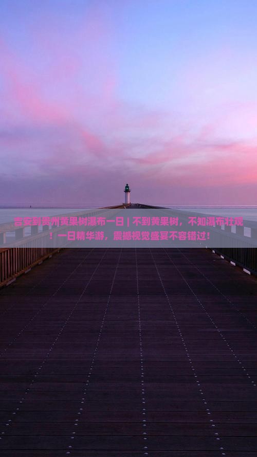 吉安到贵州黄果树瀑布一日