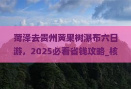 菏泽去贵州黄果树瀑布六日游