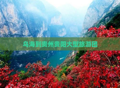 乌海到贵州贵阳大型旅游团