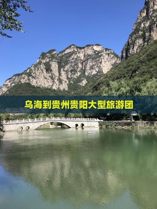乌海到贵州贵阳大型旅游团