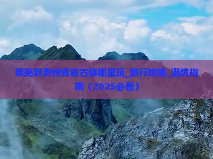 莱芜到贵州青岩古镇哪里玩