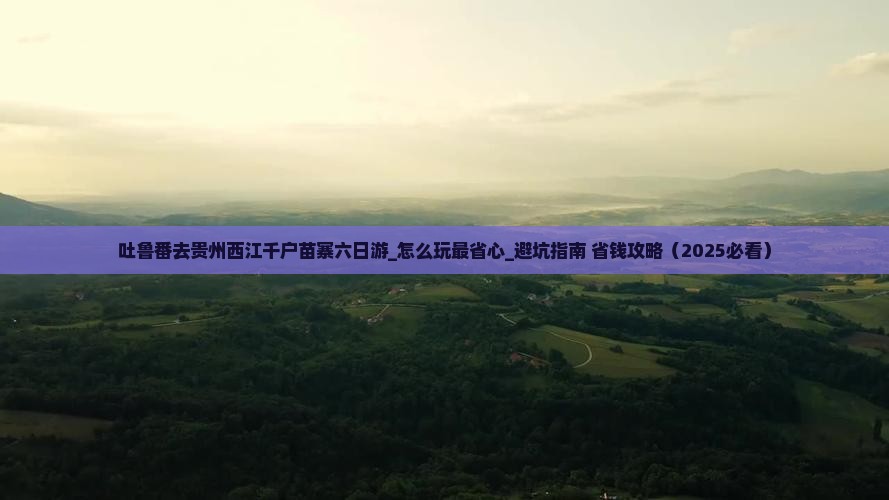 吐鲁番去贵州西江千户苗寨六日游