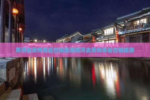 黑河去贵州青岩古镇旅游