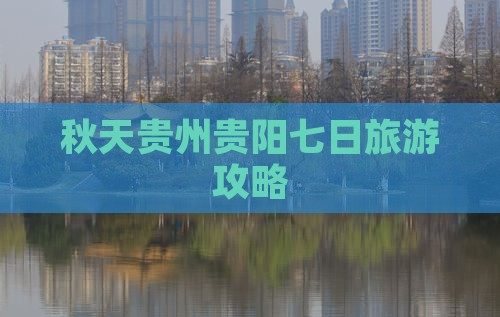 秋天到贵州贵阳七日游