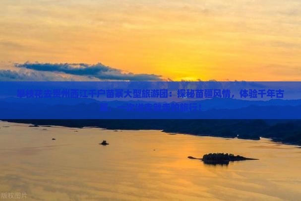 攀枝花去贵州西江千户苗寨大型旅游团
