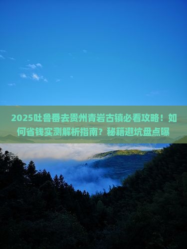 吐鲁番去贵州青岩古镇必去地
