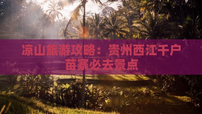 凉山去贵州西江千户苗寨必去地