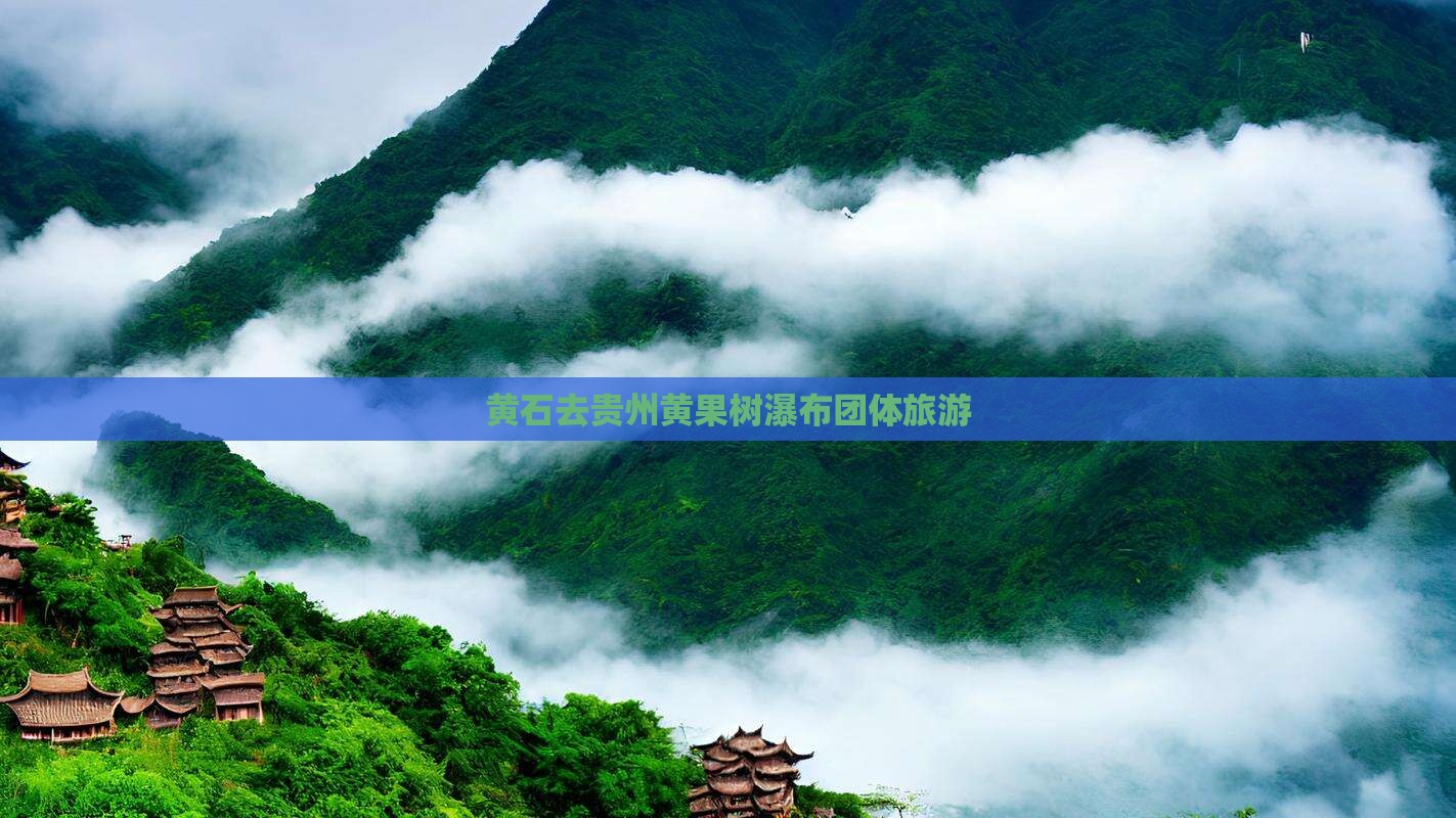 黄石去贵州黄果树瀑布团体旅游