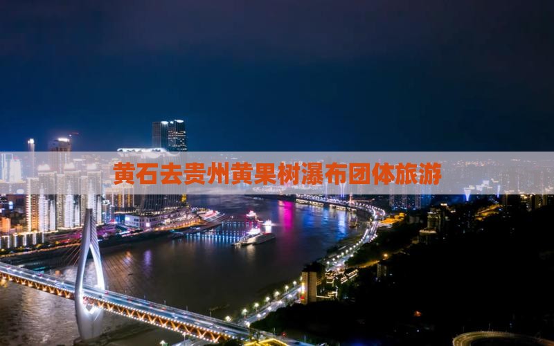 黄石去贵州黄果树瀑布团体旅游