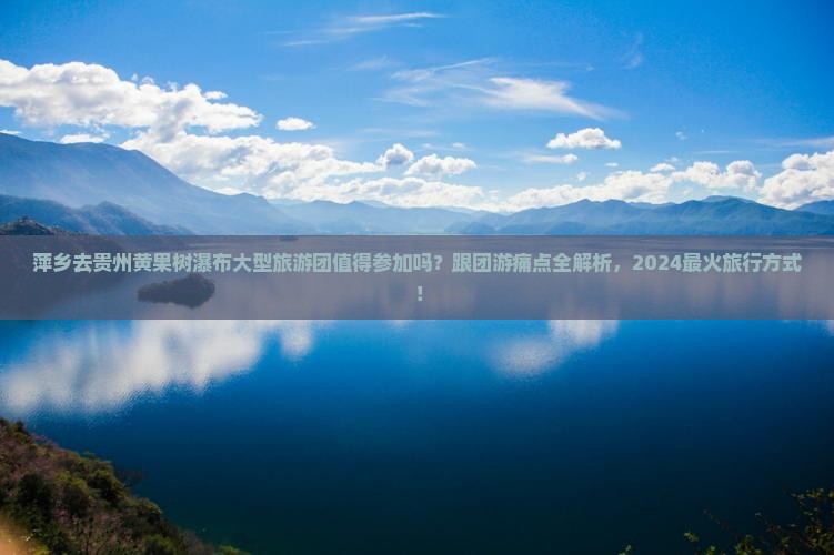 萍乡去贵州黄果树瀑布大型旅游团