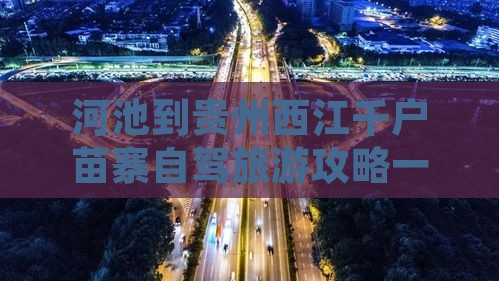 河池到贵州西江千户苗寨一日 河池到贵州西江千户苗寨一日