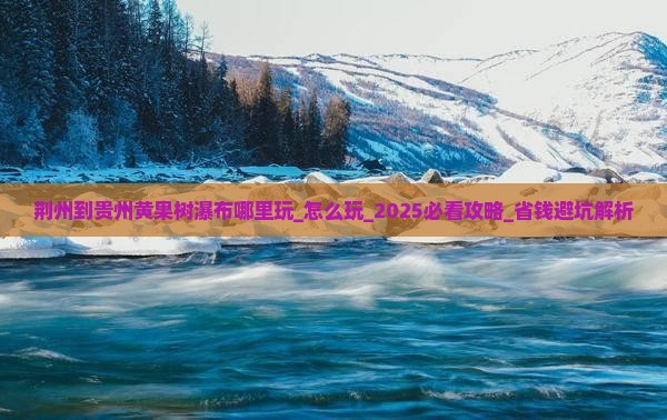 荆州到贵州黄果树瀑布哪里玩
