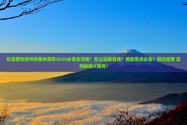 吐鲁番去贵州黄果树瀑布必去地