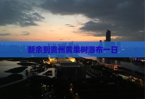 新余到贵州黄果树瀑布一日