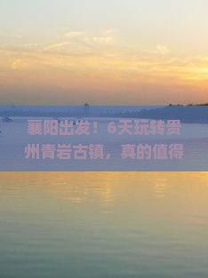 襄阳到贵州青岩古镇六日游 襄阳到贵州青岩古镇六日游