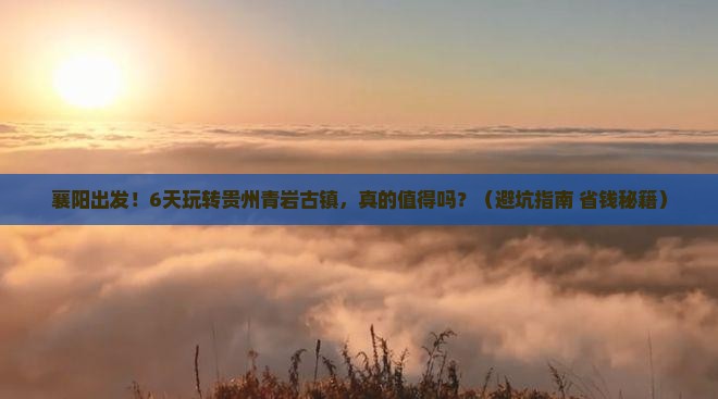 襄阳到贵州青岩古镇六日游 襄阳到贵州青岩古镇六日游