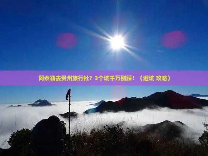 阿泰勒去贵州旅行社 阿泰勒去贵州旅行社