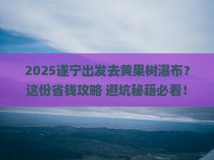 遂宁到贵州黄果树瀑布必去地