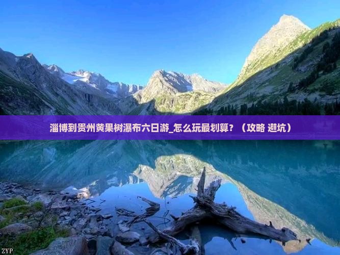 淄博到贵州黄果树瀑布六日游