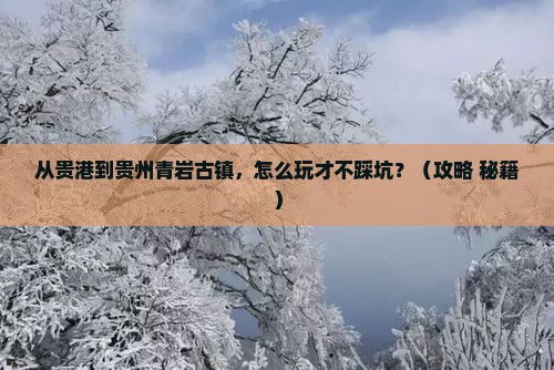 贵港到贵州青岩古镇哪里玩
