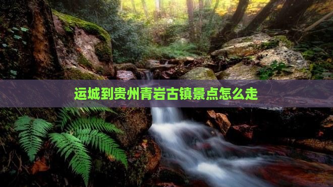 运城到贵州青岩古镇景点