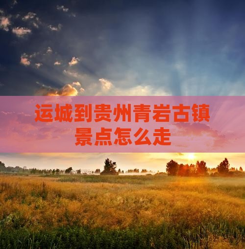运城到贵州青岩古镇景点